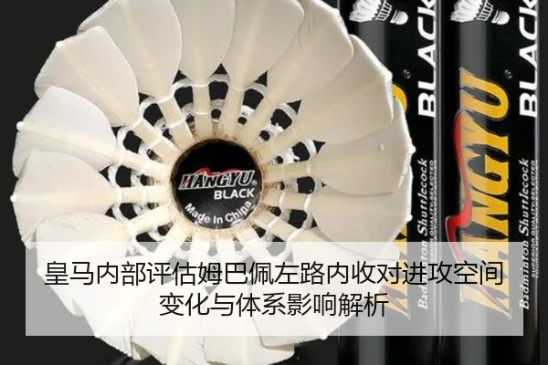 皇马内部评估姆巴佩左路内收对进攻空间变化与体系影响解析