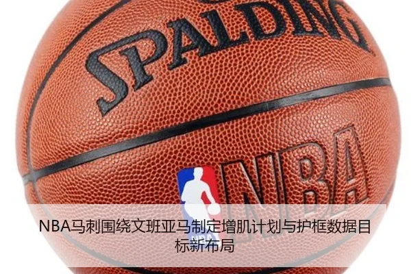NBA马刺围绕文班亚马制定增肌计划与护框数据目标新布局