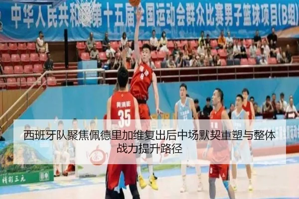 西班牙队聚焦佩德里加维复出后中场默契重塑与整体战力提升路径
